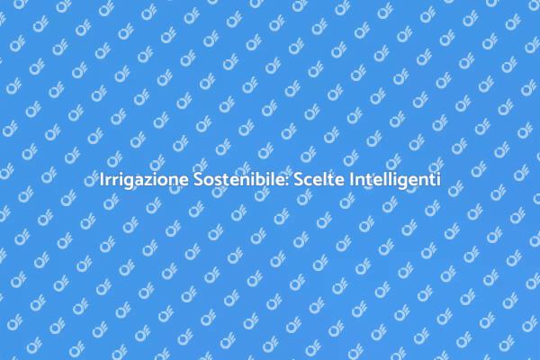 Investi in un Sistema di Irrigazione Efficiente