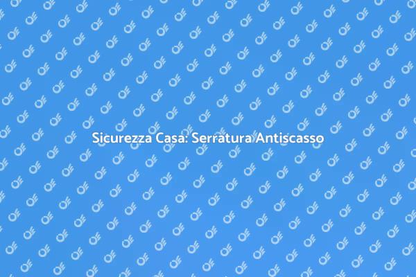 Proteggi la Tua Casa con Serrature Sicure