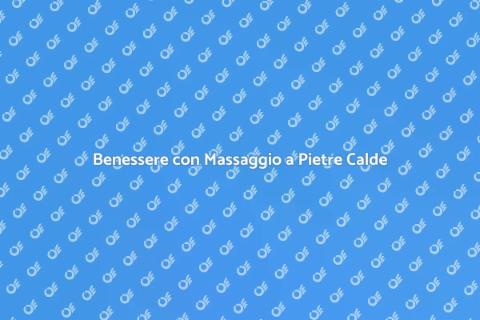 Massaggio con Pietre Calde per il Benessere