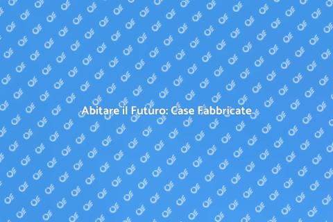 Case Fabbricate: Innovazione Abitativa