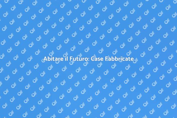 Case Fabbricate: Il Futuro dell'Abitare