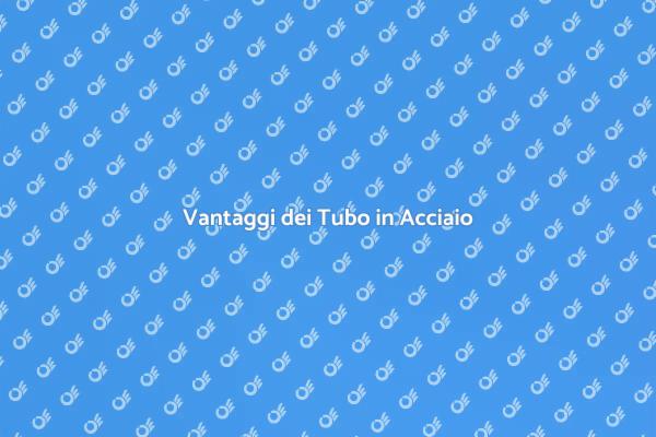 Perché Scegliere un Tubo in Acciaio?