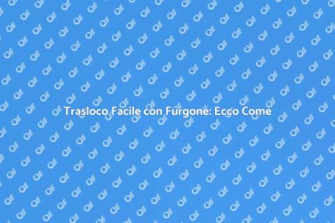 Traslocare con Furgone: Guida Pratica