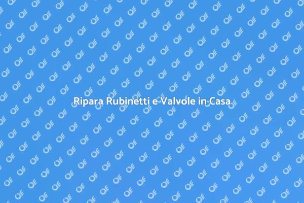 Riparazione Facile di Rubinetti e Valvole