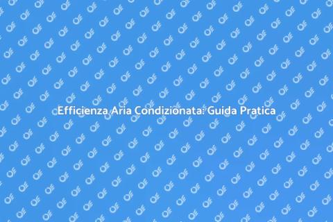 Aria Condizionata: Migliora l'Efficienza