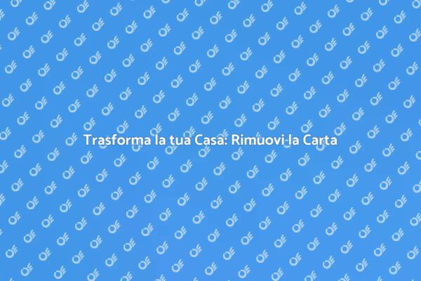 Rinnovare gli Spazi: Rimozione Carta