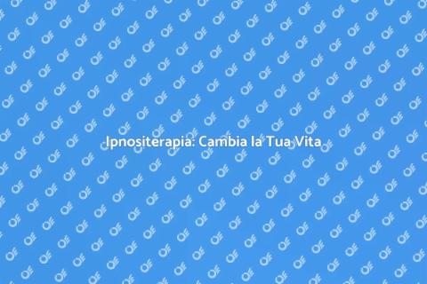 Ipnositerapia: Benessere Mentale e Fisico