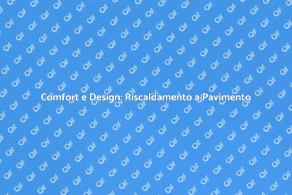 Riscaldamento a Pavimento: La Soluzione Ideale