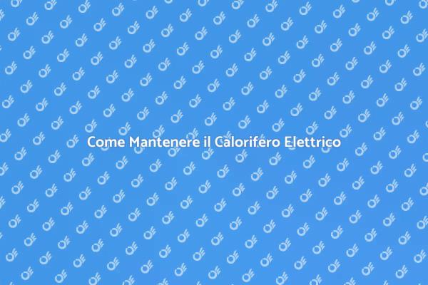 Manutenzione Essenziale del Calorifero Elettrico
