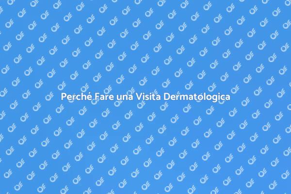 Perché è Fondamentale la Visita Dermatologica