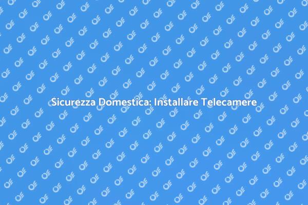 Proteggi la tua Casa con Telecamere