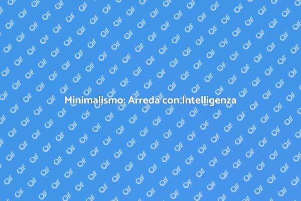Minimalismo: Semplicità e Bellezza