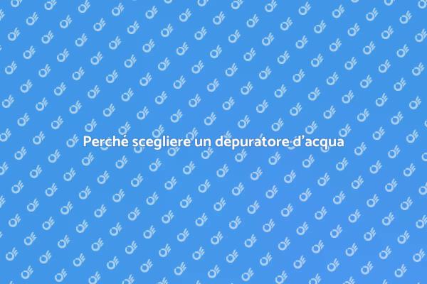 Depuratore d'acqua: una scelta salutare