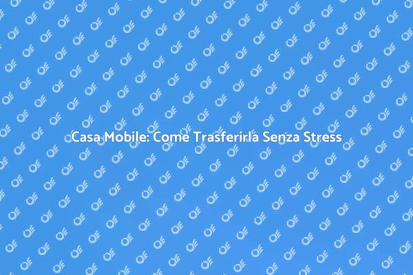 Trasferimento Casa Mobile: Ecco Come Fare
