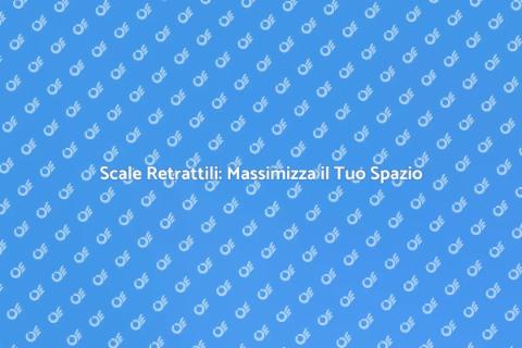 Scale Retrattili: Soluzione per Spazi