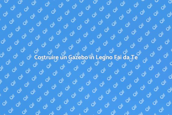 Crea il Tuo Gazebo da Giardino in Legno