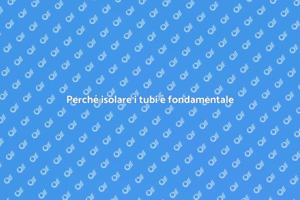 Isolamento tubi: migliora la tua casa