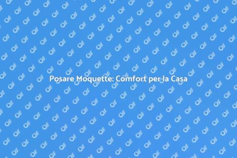 Posatura Moquette: Comfort e Stile