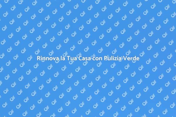Trasforma la Tua Casa con Pulizia Verde