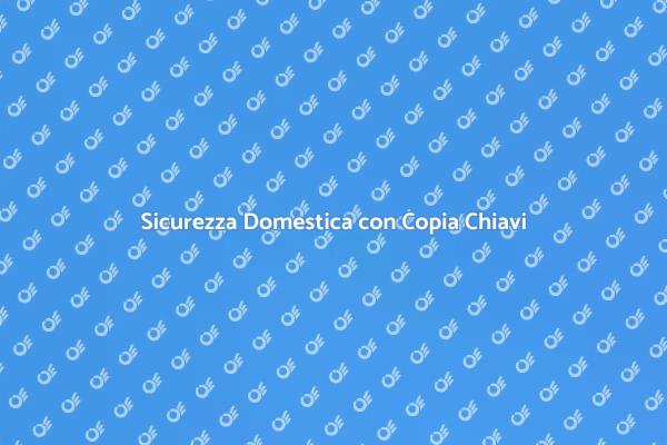 La Sicurezza in Casa con Copia Chiavi
