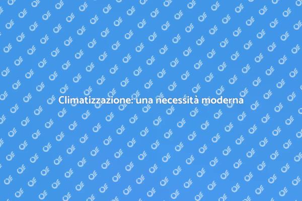 Rinfresca la tua casa con climatizzazione