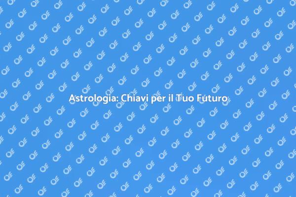 Astrologia: Scopri il Tuo Futuro