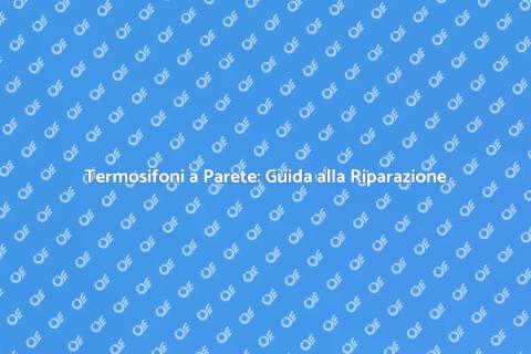 Riparazione Termosifoni a Parete