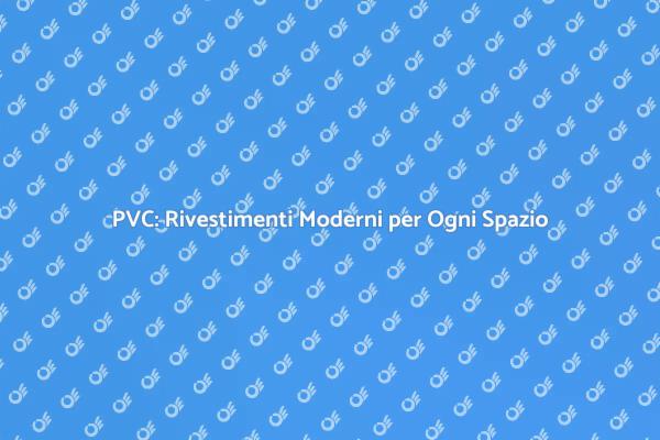 Trasforma i Tuoi Ambienti con il PVC