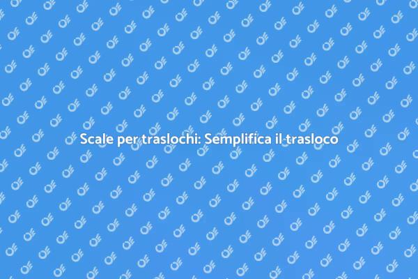 Scale per traslochi: Trasferimenti facili