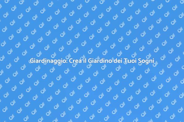 Giardinaggio: Abbellisci il Tuo Spazio