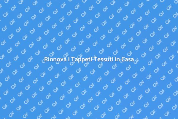 Rinnova i Tuoi Tappeti Tessuti