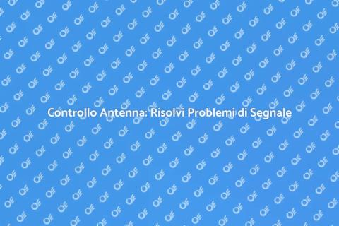 Verifica Antenna: Risolvi Malfunzionamenti