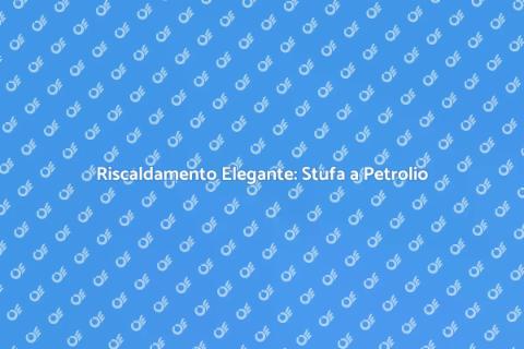 Stufa a Petrolio: Eleganza e Funzionalità