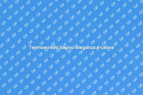 Il miglior termoarredo per il bagno