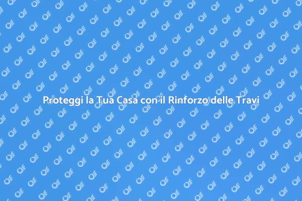 Rinforzo Travi: Fondamentale per la Sicurezza