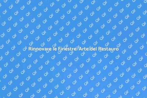 Restauro Finestre: Bellezza e Funzionalità