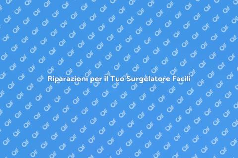 Riparare il Surgelatore: Guida Pratica
