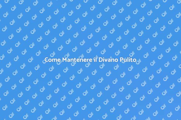Manutenzione del Divano: Ecco Come Fare