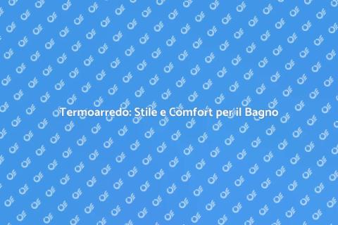 Termoarredo: Comfort e Design per il Bagno