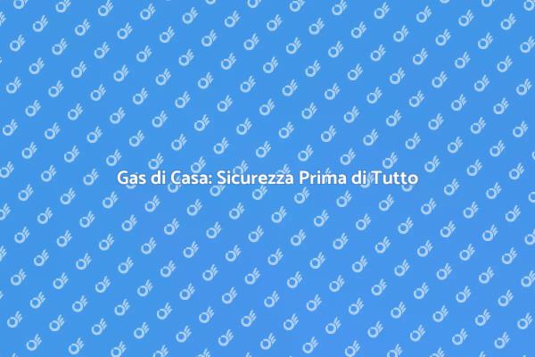 Sicurezza del Gas: Controlli Necessari
