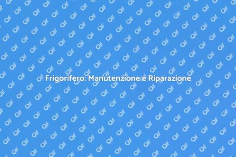 Riparazione Frigorifero: Guida Completa