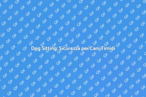 Dog Sitting per Cani Timidi e Diffidenti