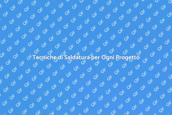 Saldatura: Tecniche e Vantaggi