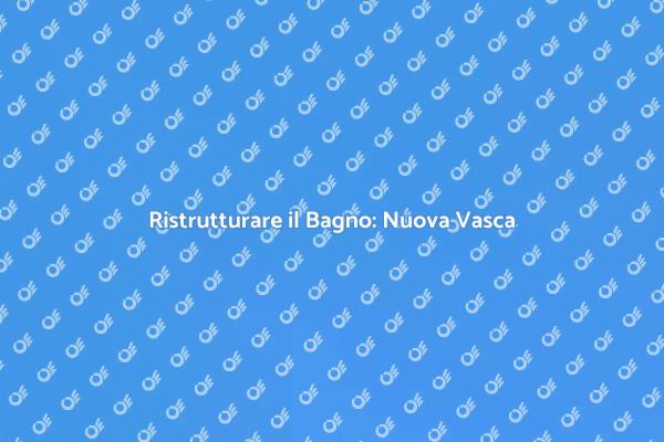 Rinnova il Tuo Bagno con una Nuova Vasca