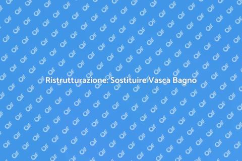 Sostituire la Vasca da Bagno: Guida