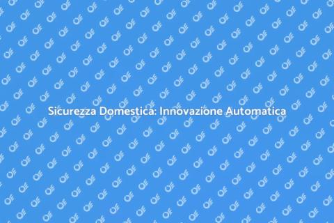 Sicurezza Domestica: Automazione Efficace