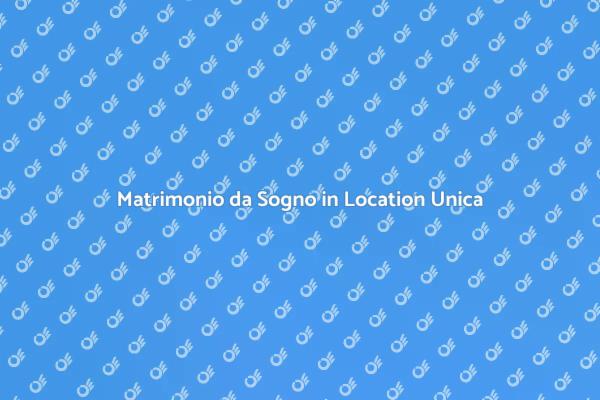 Matrimonio Indimenticabile in Location Unica