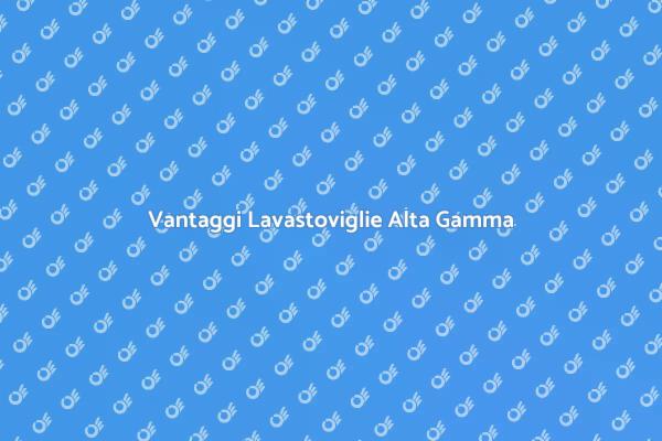 Perché Scegliere una Lavastoviglie Premium