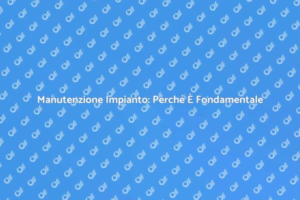 Manutenzione Impianto: Un Necessario Supporto