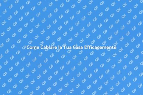 Cablare una Casa: Guida Completa
